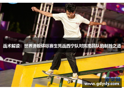 战术解读：世界滑板锦标赛生死战西宁队对阵南昌队的制胜之道