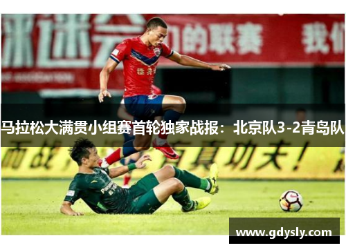 马拉松大满贯小组赛首轮独家战报：北京队3-2青岛队