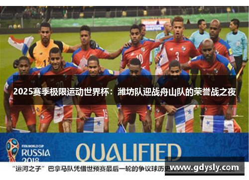 2025赛季极限运动世界杯：潍坊队迎战舟山队的荣誉战之夜