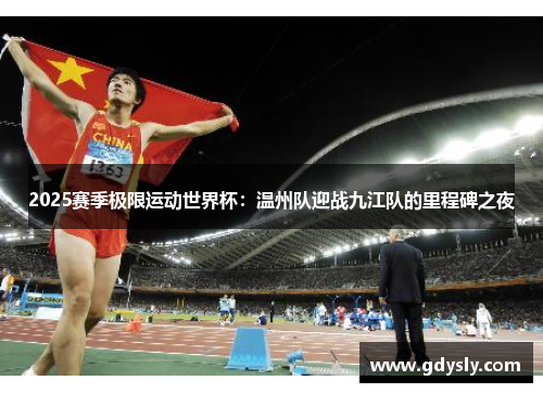 2025赛季极限运动世界杯：温州队迎战九江队的里程碑之夜